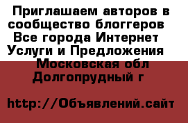 Приглашаем авторов в сообщество блоггеров - Все города Интернет » Услуги и Предложения   . Московская обл.,Долгопрудный г.